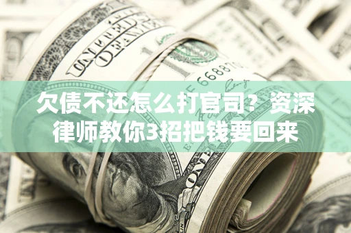 济南欠债不还怎么打官司？资深律师教你3招把钱要回来