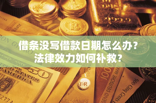 济南借条没写借款日期怎么办?法律效力如何补救? 济南借条没写借款日期怎么办?法律效力如何补救?