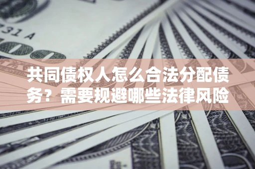 济南共同债权人怎么合法分配债务？需要规避哪些法律风险？
