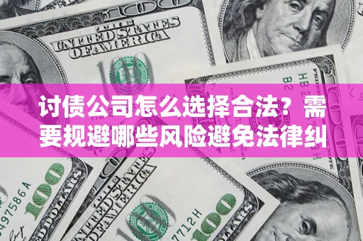 济南讨债公司怎么选择合法?需要规避哪些风险避免法律纠纷? 济南讨债公司怎么选择合法?需要规避哪些风险避免法律纠纷?