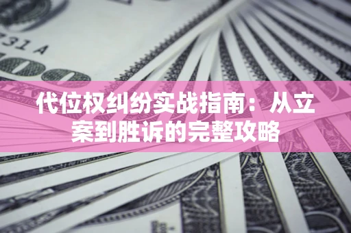 济南代位权纠纷实战指南：从立案到胜诉的完整攻略