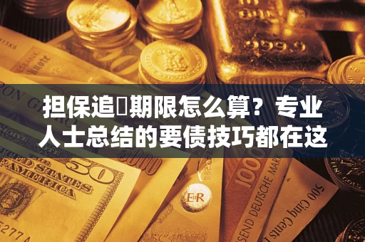 济南担保追償期限怎么算？专业人士总结的要债技巧都在这里了