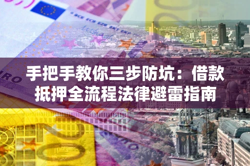 济南手把手教你三步防坑：借款抵押全流程法律避雷指南