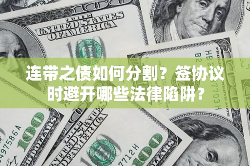 济南连带之债如何分割？签协议时避开哪些法律陷阱？