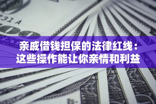 济南亲戚借钱担保的法律红线：这些操作能让你亲情和利益两不误