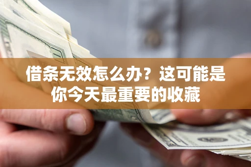 济南借条无效怎么办？这可能是你今天最重要的收藏