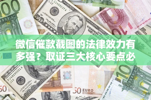 济南微信催款截图的法律效力有多强？取证三大核心要点必须知道！