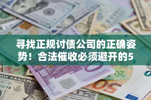 济南寻找正规讨债公司的正确姿势！合法催收必须避开的5大雷区