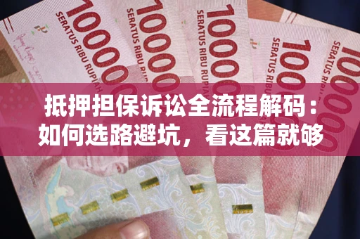 济南抵押担保诉讼全流程解码：如何选路避坑，看这篇就够了