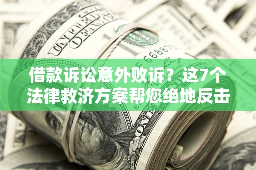 济南借款诉讼意外败诉？这7个法律救济方案帮您绝地反击！