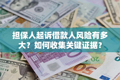 济南担保人起诉借款人风险有多大？如何收集关键证据？
