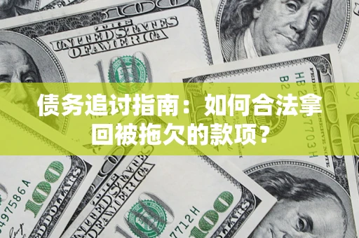 济南债务追讨指南：如何合法拿回被拖欠的款项？