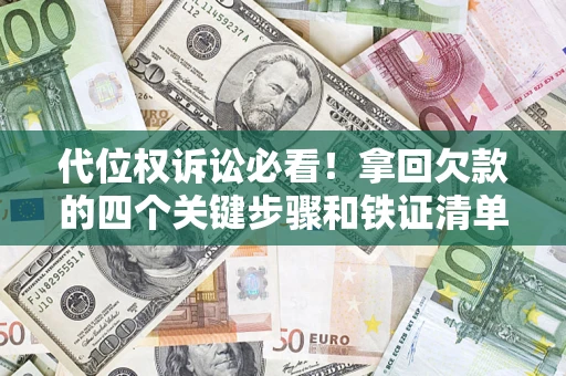 济南代位权诉讼必看!拿回欠款的四个关键步骤和铁证清单 济南代位权诉讼必看!拿回欠款的四个关键步骤和铁证清单