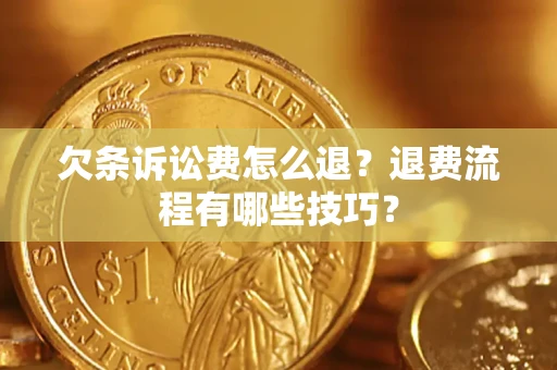 济南欠条诉讼费怎么退？退费流程有哪些技巧？