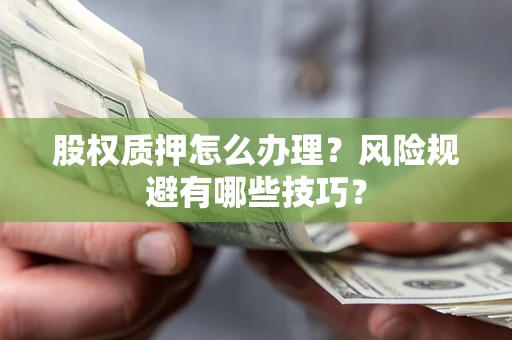济南股权质押怎么办理？风险规避有哪些技巧？