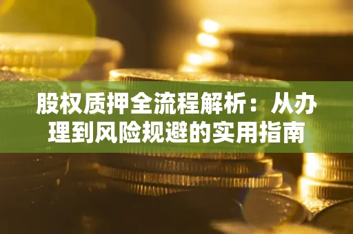 济南股权质押全流程解析：从办理到风险规避的实用指南