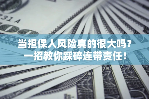 济南当担保人风险真的很大吗？一招教你踩碎连带责任！