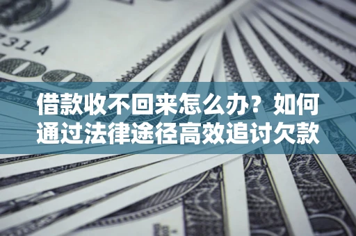 济南借款收不回来怎么办?如何通过法律途径高效追讨欠款? 济南借款收不回来怎么办?如何通过法律途径高效追讨欠款?