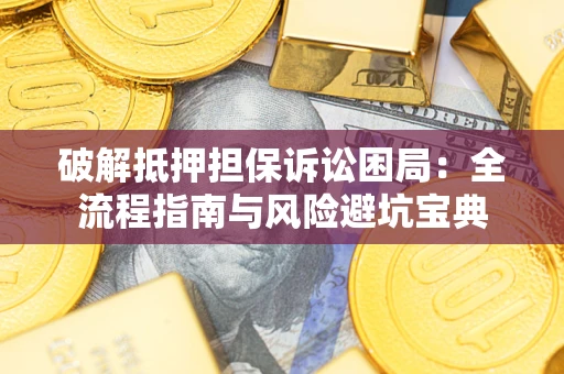 济南破解抵押担保诉讼困局:全流程指南与风险避坑宝典 济南破解抵押担保诉讼困局:全流程指南与风险避坑宝典