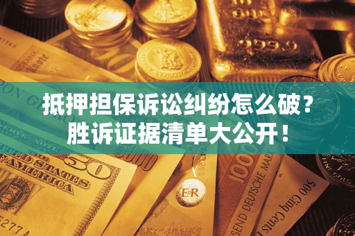 济南抵押担保诉讼纠纷怎么破？胜诉证据清单大公开！