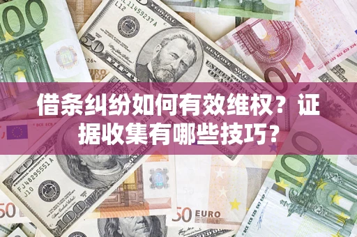 济南借条纠纷如何有效维权？证据收集有哪些技巧？