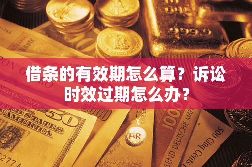 济南借条的有效期怎么算？诉讼时效过期怎么办？