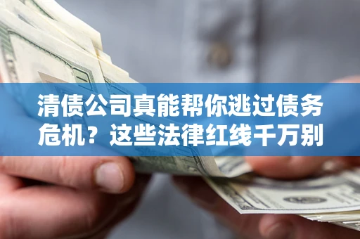 济南清债公司真能帮你逃过债务危机？这些法律红线千万别踩