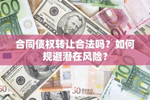 济南合同债权转让合法吗？如何规避潜在风险？