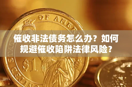 济南催收非法债务怎么办？如何规避催收陷阱法律风险？