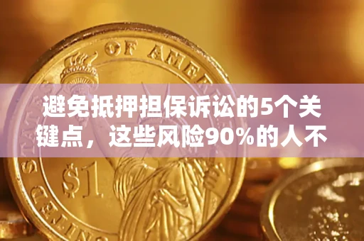济南避免抵押担保诉讼的5个关键点，这些风险90%的人不知道！
