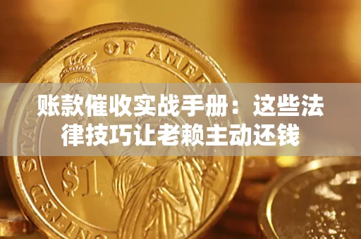 济南账款催收实战手册：这些法律技巧让老赖主动还钱