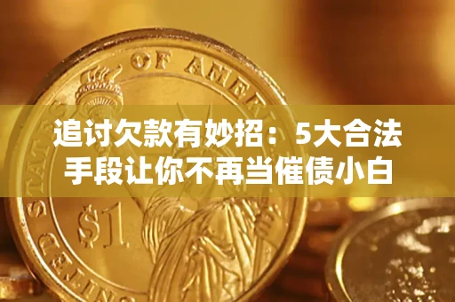 济南追讨欠款有妙招：5大合法手段让你不再当催债小白
