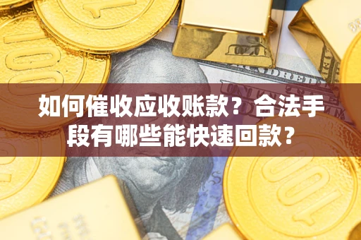 济南如何催收应收账款？合法手段有哪些能快速回款？