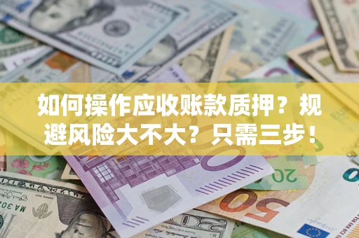 济南如何操作应收账款质押？规避风险大不大？只需三步！