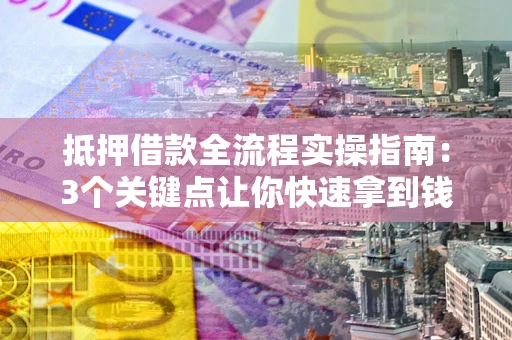 济南抵押借款全流程实操指南：3个关键点让你快速拿到钱