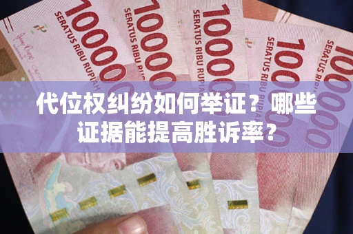 济南代位权纠纷如何举证？哪些证据能提高胜诉率？