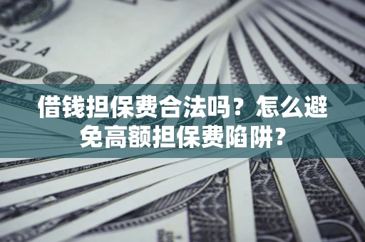 济南借钱担保费合法吗？怎么避免高额担保费陷阱？