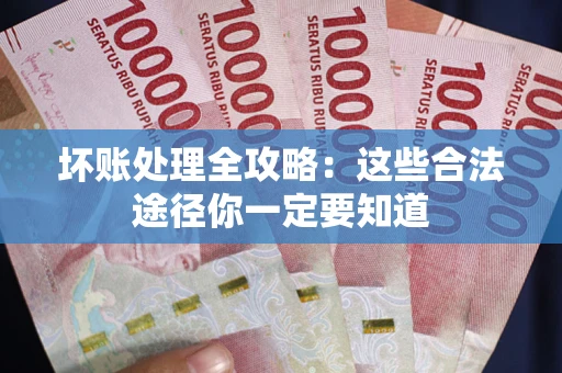 济南坏账处理全攻略：这些合法途径你一定要知道
