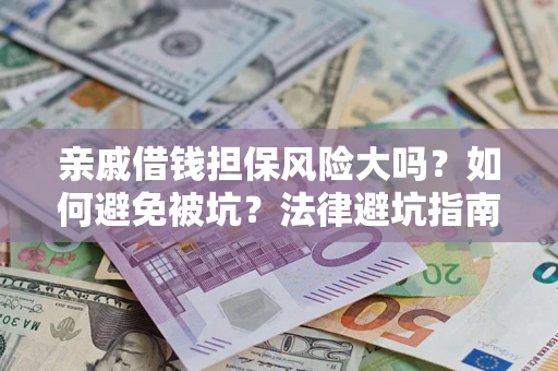 济南亲戚借钱担保风险大吗？如何避免被坑？法律避坑指南
