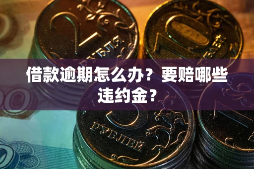 济南借款逾期怎么办？要赔哪些违约金？