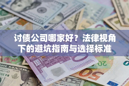 济南讨债公司哪家好？法律视角下的避坑指南与选择标准