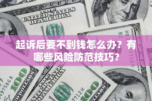 济南起诉后要不到钱怎么办?有哪些风险防范技巧? 济南起诉后要不到钱怎么办?有哪些风险防范技巧?