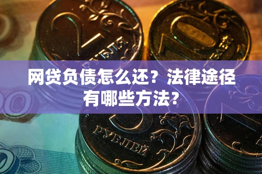 济南网贷负债怎么还？法律途径有哪些方法？