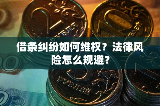 济南借条纠纷如何维权？法律风险怎么规避？