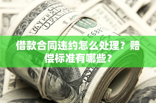 济南借款合同违约怎么处理？赔偿标准有哪些？