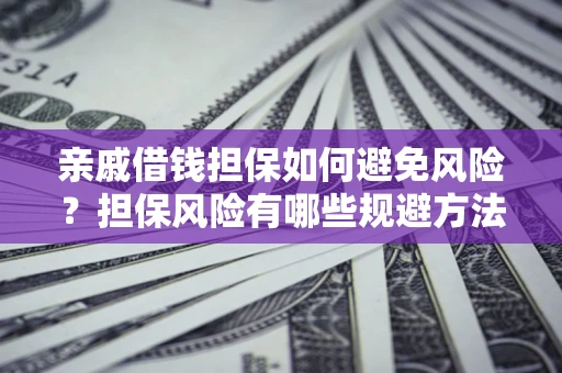 济南亲戚借钱担保如何避免风险？担保风险有哪些规避方法？