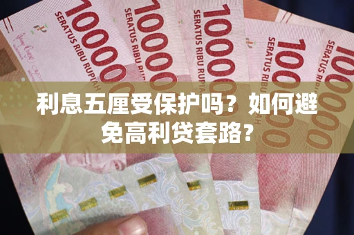 济南利息五厘受保护吗？如何避免高利贷套路？
