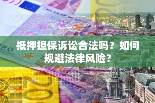 济南抵押担保诉讼合法吗？如何规避法律风险？