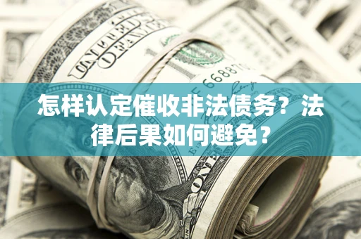 济南怎样认定催收非法债务？法律后果如何避免？