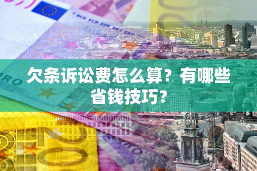 济南欠条诉讼费怎么算？有哪些省钱技巧？